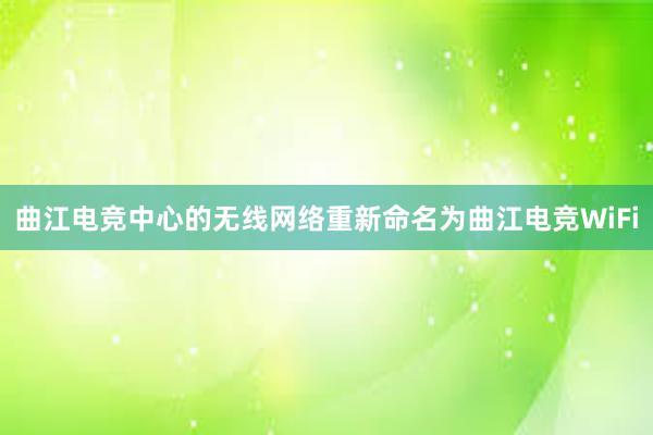 曲江电竞中心的无线网络重新命名为曲江电竞WiFi